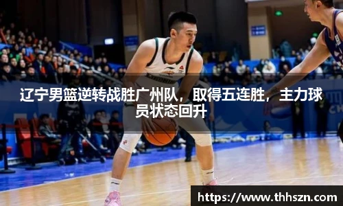 辽宁男篮逆转战胜广州队，取得五连胜，主力球员状态回升