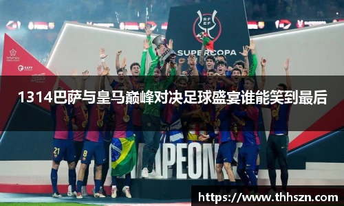 1314巴萨与皇马巅峰对决足球盛宴谁能笑到最后
