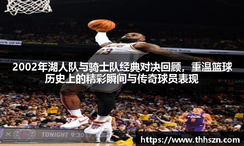 2002年湖人队与骑士队经典对决回顾，重温篮球历史上的精彩瞬间与传奇球员表现