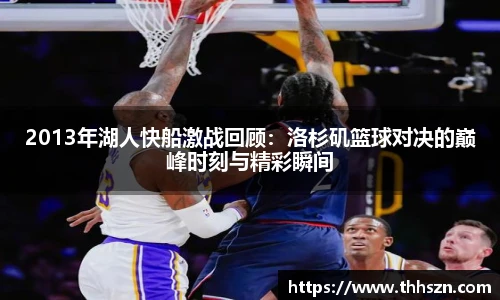 2013年湖人快船激战回顾：洛杉矶篮球对决的巅峰时刻与精彩瞬间