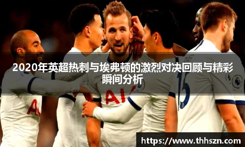 2020年英超热刺与埃弗顿的激烈对决回顾与精彩瞬间分析