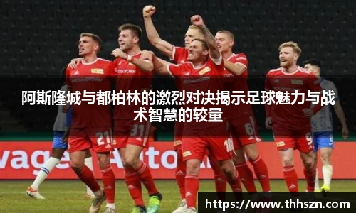 阿斯隆城与都柏林的激烈对决揭示足球魅力与战术智慧的较量