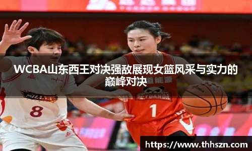 WCBA山东西王对决强敌展现女篮风采与实力的巅峰对决
