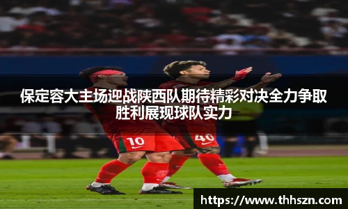 保定容大主场迎战陕西队期待精彩对决全力争取胜利展现球队实力