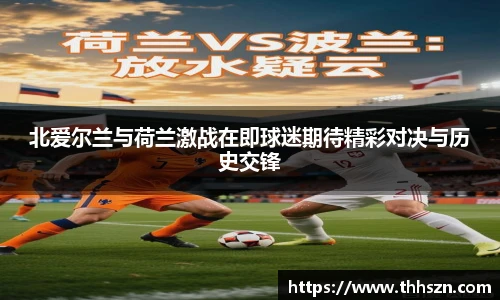 北爱尔兰与荷兰激战在即球迷期待精彩对决与历史交锋