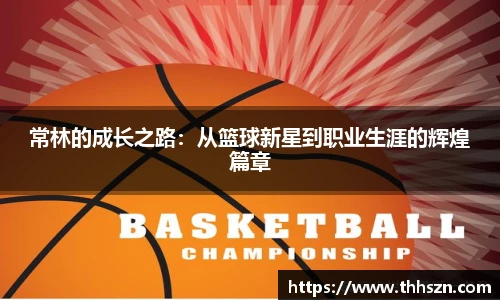 常林的成长之路：从篮球新星到职业生涯的辉煌篇章